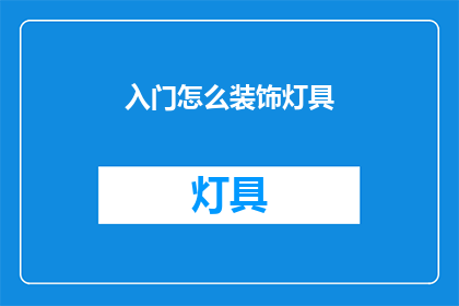 入门怎么装饰灯具(如何装饰灯具以提升家居美感？)