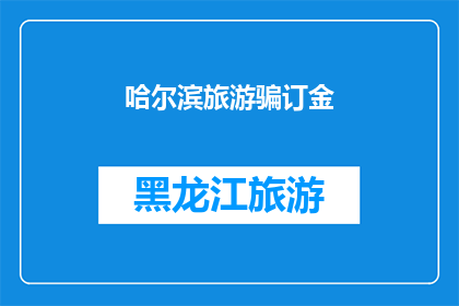 哈尔滨旅游骗订金(哈尔滨旅游预订陷阱：为何消费者遭遇订金欺诈？)