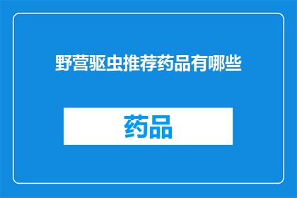 野营驱虫推荐药品有哪些(探索野营必备驱虫药品：您知道哪些是最佳选择吗？)