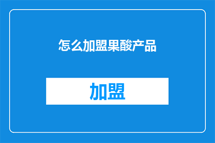 怎么加盟果酸产品(如何加盟果酸产品？)