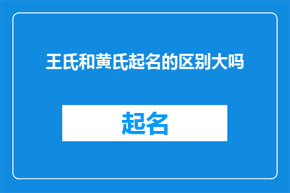 王氏和黄氏起名的区别大吗(王氏与黄氏在起名上的差异是否显著？)