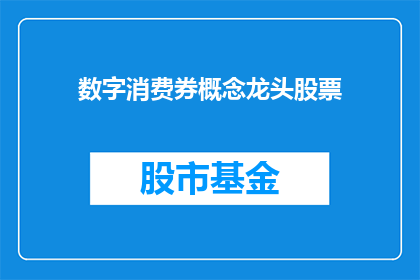 数字消费券概念龙头股票(数字消费券概念龙头股票：投资者如何把握这一市场趋势？)