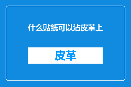 什么贴纸可以沾皮革上(什么类型的贴纸能牢固地粘附在皮革上？)