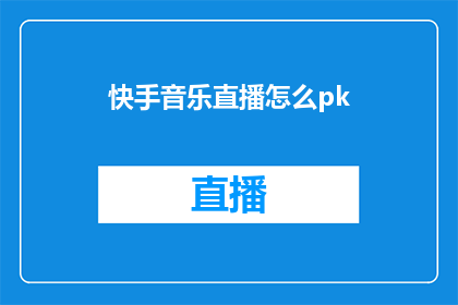 快手音乐直播怎么pk(如何进行快手音乐直播中的PK对决？)