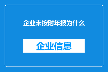 企业未按时年报为什么(企业为何未能如期提交年度报告？)