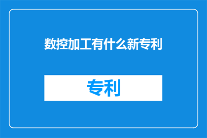 数控加工有什么新专利(数控加工领域有哪些令人瞩目的新专利？)