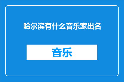 哈尔滨有什么音乐家出名(哈尔滨的音乐家们，你们是否知晓他们的成就与影响？)
