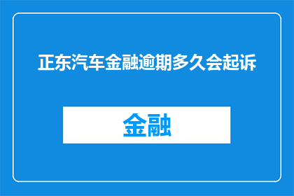 正东汽车金融逾期多久会起诉(正东汽车金融逾期多久会起诉？)