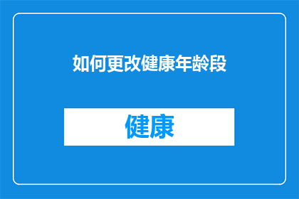 如何更改健康年龄段(如何调整健康年龄段？探索年龄与健康之间的微妙关系)