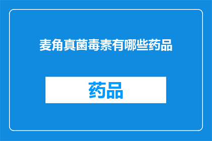 麦角真菌毒素有哪些药品(麦角毒素类药物的药品有哪些？)