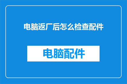电脑返厂后怎么检查配件(如何确保电脑返厂后配件的完好无损？)
