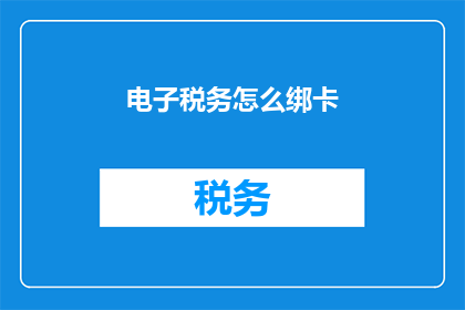 电子税务怎么绑卡(如何正确绑定电子税务卡？)