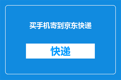 买手机寄到京东快递(您是否考虑过将手机购买后通过京东快递寄送？)