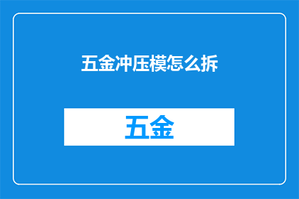 五金冲压模怎么拆(如何拆卸五金冲压模具？)