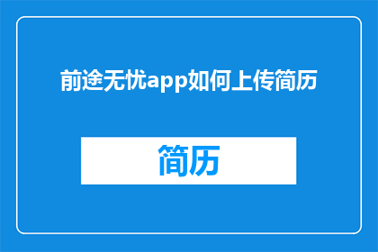 前途无忧app如何上传简历(如何通过前途无忧app上传一份令人印象深刻的简历？)