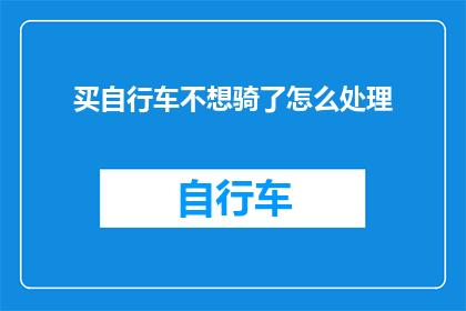 买自行车不想骑了怎么处理(如何处理不再想骑的自行车？)
