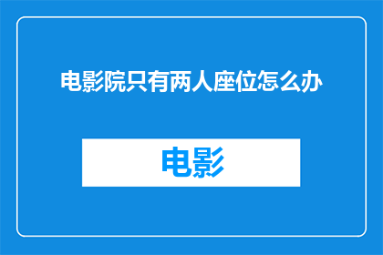 电影院只有两人座位怎么办(当电影院仅剩两人座位时，我们该如何应对？)