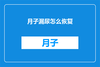 月子漏尿怎么恢复(如何有效恢复月子期间的漏尿问题？)