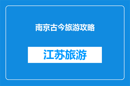 南京古今旅游攻略(南京：探索古今之旅，您不可错过的旅游攻略指南)