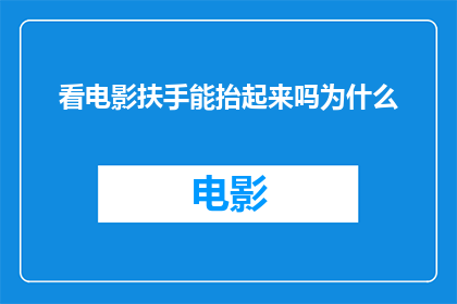 看电影扶手能抬起来吗为什么(看电影时，扶手能否抬起？为什么？)