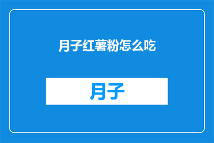 月子红薯粉怎么吃(如何正确食用月子期间的红薯粉？)