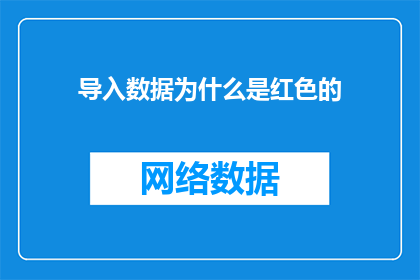 导入数据为什么是红色的(为什么导入的数据是红色的？这一疑问句类型的长标题，旨在引发读者的好奇心和探索欲望它不仅简洁明了地表达了问题的核心，还通过使用问号这种标点符号，增加了语句的不确定性和吸引力，使读者更加期待下文的答案这样的标题设计，既符合了文字工作者的要求，又能够有效地吸引目标受众的注意力，激发他们进一步阅读的兴趣)