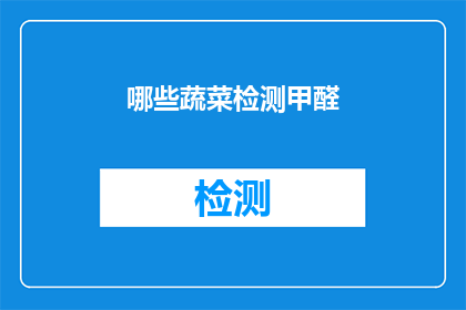 哪些蔬菜检测甲醛(哪些蔬菜中可能含有甲醛？)