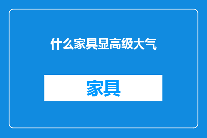 什么家具显高级大气(什么家具能彰显出一种高级大气的氛围？)