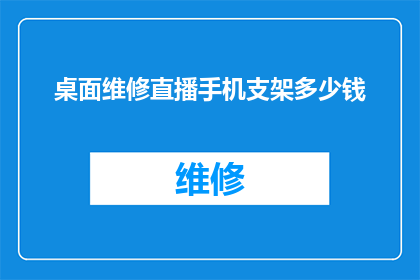 桌面维修直播手机支架多少钱(桌面维修直播手机支架的价格是多少？)