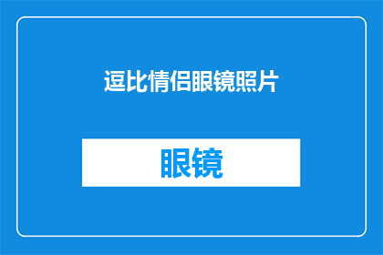 逗比情侣眼镜照片(情侣眼镜照片：一对逗比的甜蜜配饰，你见过吗？)