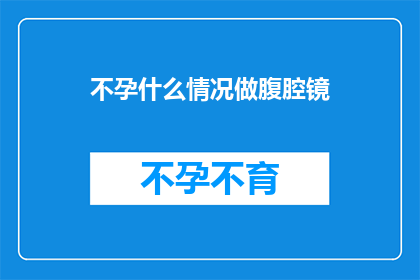 不孕什么情况做腹腔镜(在面对不孕问题时，是否应该考虑进行腹腔镜手术？)