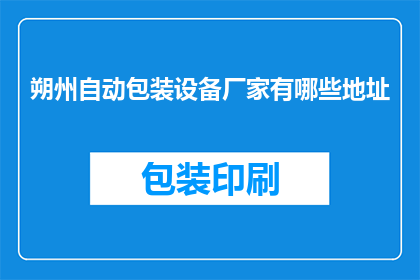 朔州自动包装设备厂家有哪些地址(朔州地区有哪些自动包装设备厂家的详细地址？)
