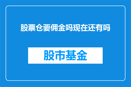 股票仓要佣金吗现在还有吗(股票交易是否仍需支付佣金？当前市场情况如何？)