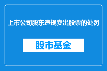 上市公司股东违规卖出股票的处罚(上市公司股东违规卖出股票的处罚是什么？)