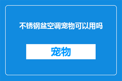 不锈钢盆空调宠物可以用吗(不锈钢盆是否适合作为宠物的空调使用场所？)