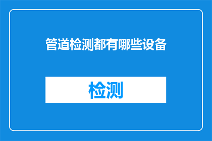 管道检测都有哪些设备(管道检测过程中，都有哪些关键的设备用于确保安全和效率？)