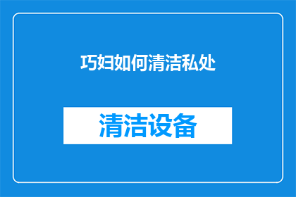 巧妇如何清洁私处(巧妇如何有效清洁私处？)