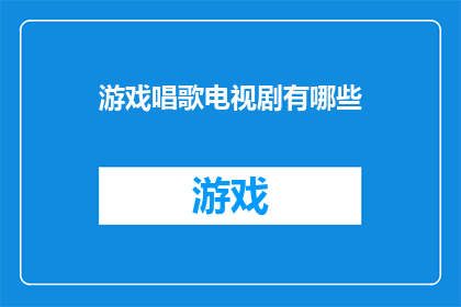 游戏唱歌电视剧有哪些(探索游戏唱歌和电视剧的丰富世界：你体验过哪些令人难忘的作品？)