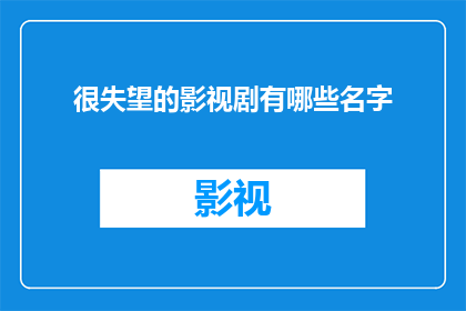 很失望的影视剧有哪些名字(哪些影视剧让你感到极度失望？)