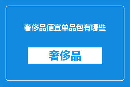 奢侈品便宜单品包有哪些(哪些奢侈品品牌提供了性价比极高的单品包？)