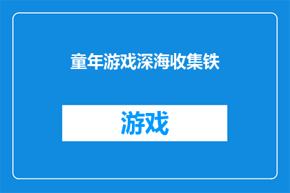 童年游戏深海收集铁(童年游戏深海收集铁：你还记得那些令人难忘的海底宝藏吗？)