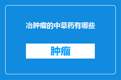 冶肿瘤的中草药有哪些(哪些中草药能治疗肿瘤？)