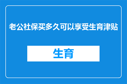 老公社保买多久可以享受生育津贴(您打算何时开始缴纳社保，以便能够享受生育津贴？)
