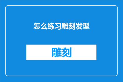 怎么练习雕刻发型(如何有效练习以雕刻出独特发型？)