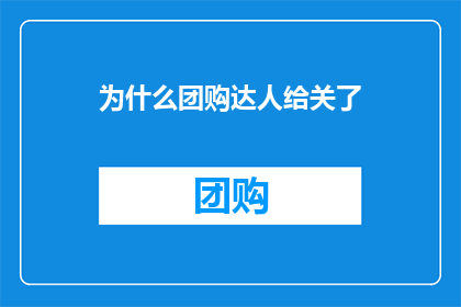为什么团购达人给关了(为何团购达人突然被关闭？背后的原因究竟是什么？)