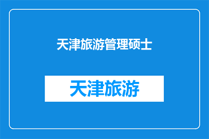 天津旅游管理硕士(天津旅游管理硕士：一个专业学位的探索之旅？)
