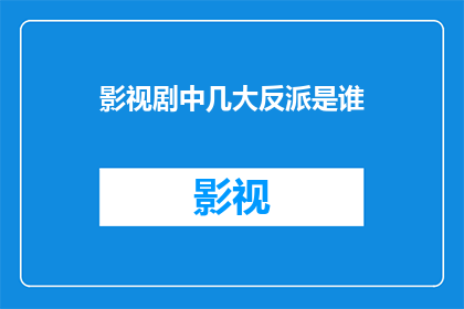 影视剧中几大反派是谁(影视剧中那些令人难忘的反派角色：你最钟情于哪位？)