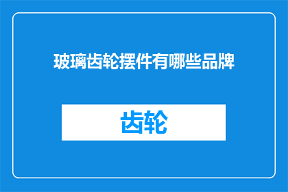 玻璃齿轮摆件有哪些品牌(哪些品牌制造了玻璃齿轮摆件？)