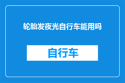 轮胎发夜光自行车能用吗(夜间骑行安全吗？轮胎发夜光的自行车是否适合使用？)