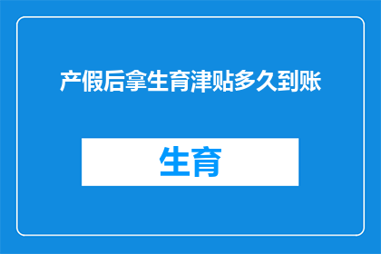 产假后拿生育津贴多久到账(产假结束后多久能收到生育津贴？)